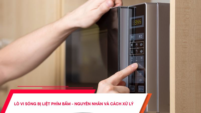 Lò vi sóng bị liệt phím bấm - Nguyên nhân và cách xử lý