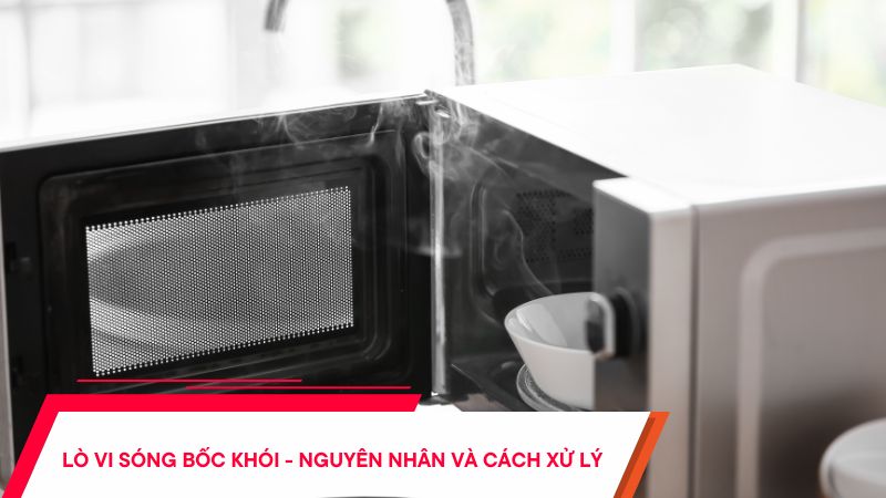 Lò vi sóng bốc khói tại sao - Cách xử lý hiệu quả