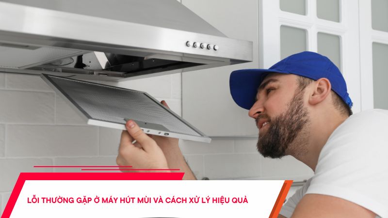 Lỗi thường gặp của máy hút mùi và cách xử lý