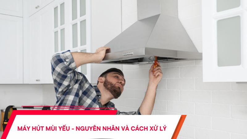 Máy hút mùi hút yếu - Nguyên nhân & cách xử lý hiệu quả