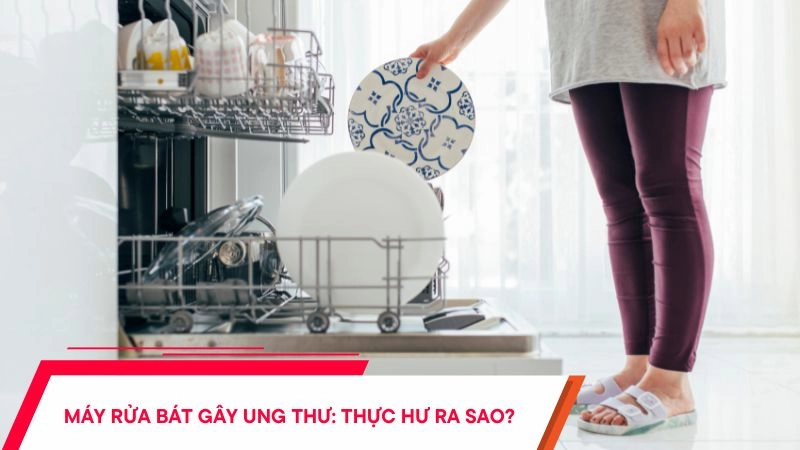 Máy rửa bát gây ung thư? Thực hư ra thế nào?