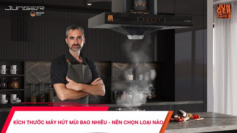 Kích thước máy hút mùi bao nhiêu - Nên chọn như thế nào?