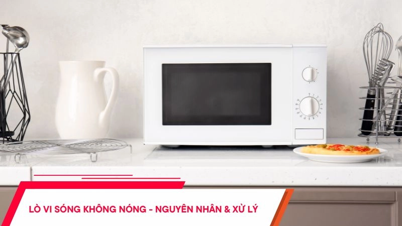 Lò vi sóng không nóng - Nguyên nhân và cách xử lý