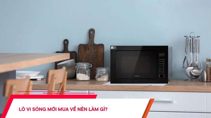 Lò vi sóng mới mua về nên làm gì?