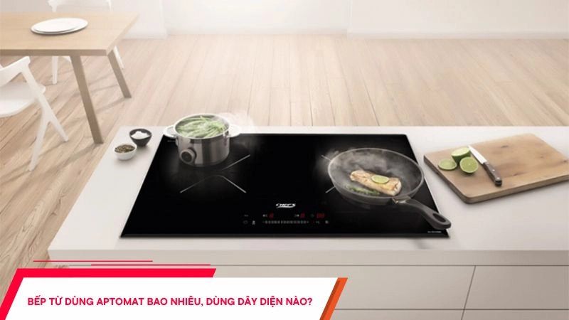 Bếp từ dùng aptomat bao nhiêu, dùng dây diện loại nào?