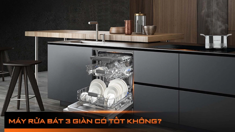 Máy rửa bát 3 giàn rửa có nên mua không? Loại nào TỐT